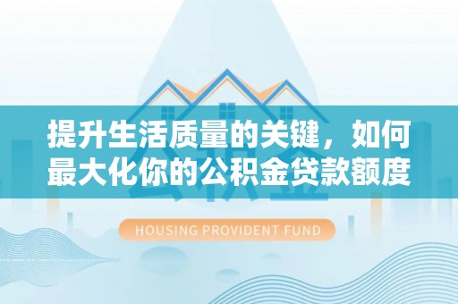 巴南提升生活质量的关键，如何最大化你的公积金贷款额度