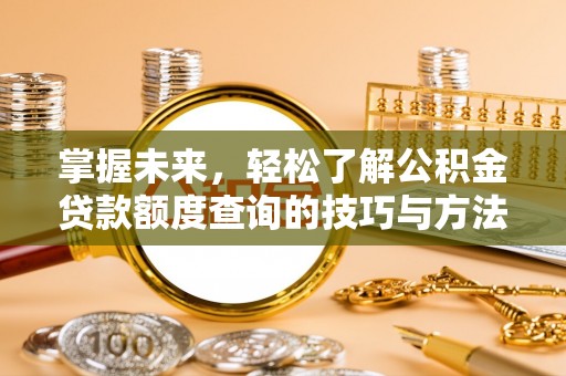 巴南掌握未来，轻松了解公积金贷款额度查询的技巧与方法