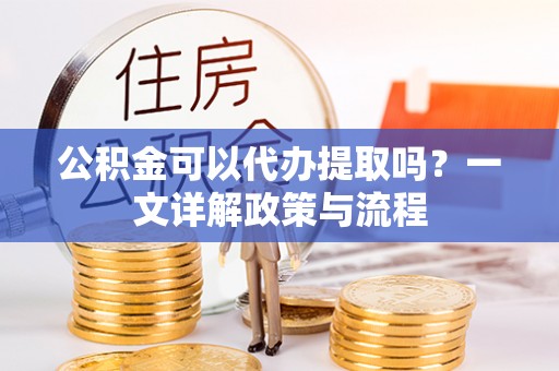 巴南公积金可以代办提取吗？一文详解政策与流程