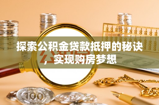 巴南探索公积金贷款抵押的秘诀，实现购房梦想