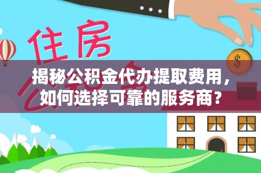 巴南揭秘公积金代办提取费用，如何选择可靠的服务商？