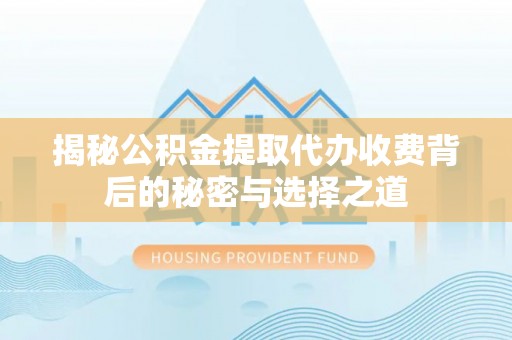 巴南揭秘公积金提取代办收费背后的秘密与选择之道
