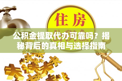 巴南公积金提取代办可靠吗？揭秘背后的真相与选择指南