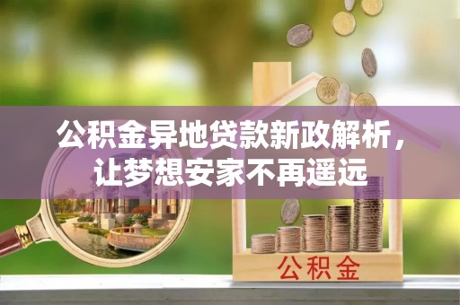巴南公积金异地贷款新政解析，让梦想安家不再遥远