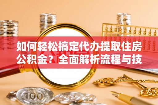 巴南如何轻松搞定代办提取住房公积金？全面解析流程与技巧