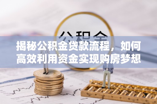 巴南揭秘公积金贷款流程，如何高效利用资金实现购房梦想
