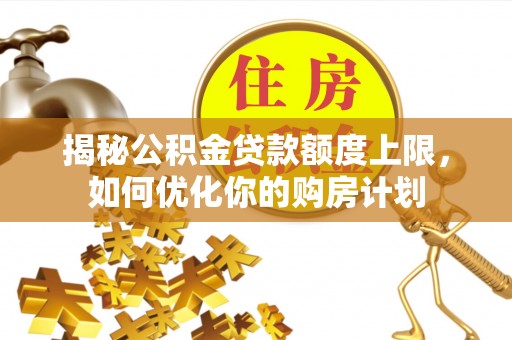 巴南揭秘公积金贷款额度上限，如何优化你的购房计划