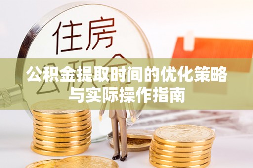 巴南公积金提取时间的优化策略与实际操作指南