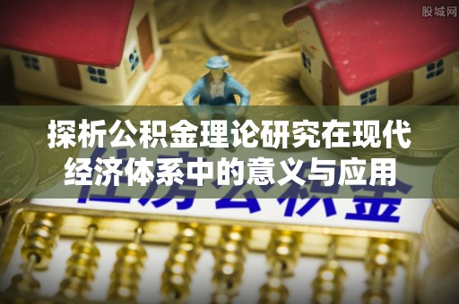 巴南探析公积金理论研究在现代经济体系中的意义与应用
