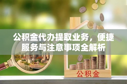 巴南公积金代办提取业务，便捷服务与注意事项全解析