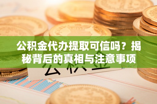 巴南公积金代办提取可信吗？揭秘背后的真相与注意事项
