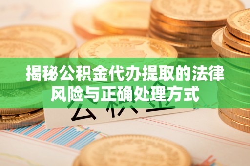 巴南揭秘公积金代办提取的法律风险与正确处理方式