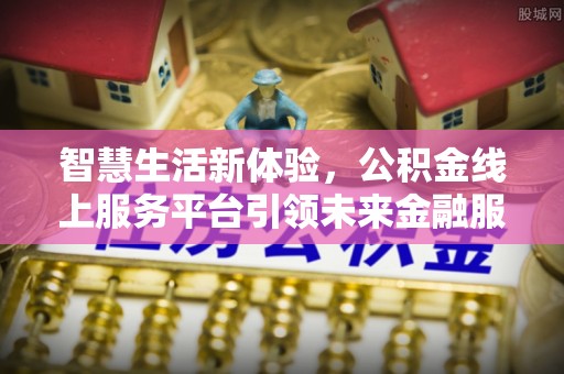 巴南智慧生活新体验，公积金线上服务平台引领未来金融服务