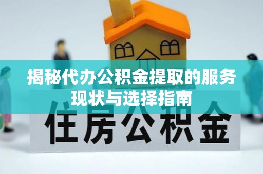 巴南揭秘代办公积金提取的服务现状与选择指南
