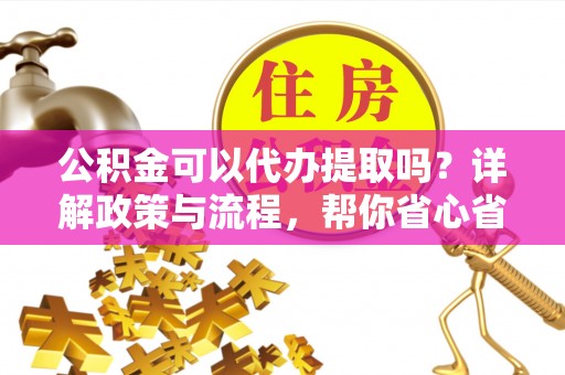巴南公积金可以代办提取吗？详解政策与流程，帮你省心省力