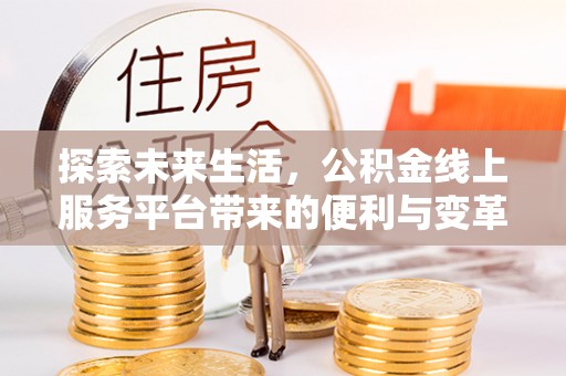 巴南探索未来生活，公积金线上服务平台带来的便利与变革