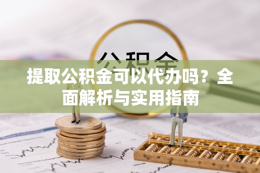 巴南提取公积金可以代办吗？全面解析与实用指南