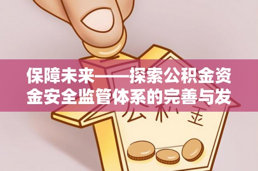 巴南保障未来——探索公积金资金安全监管体系的完善与发展