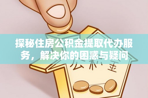 巴南探秘住房公积金提取代办服务，解决你的困惑与疑问