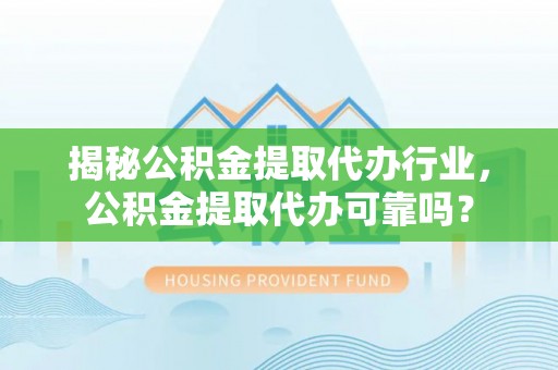 巴南揭秘公积金提取代办行业，公积金提取代办可靠吗？