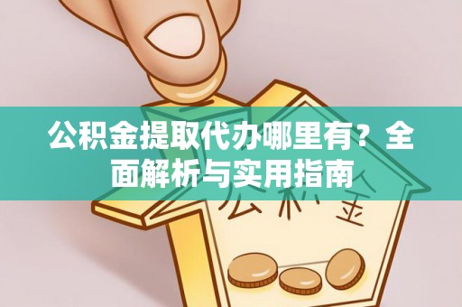 巴南公积金提取代办哪里有？全面解析与实用指南
