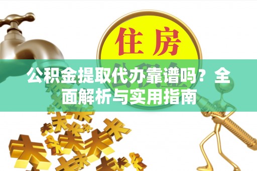 巴南公积金提取代办靠谱吗？全面解析与实用指南