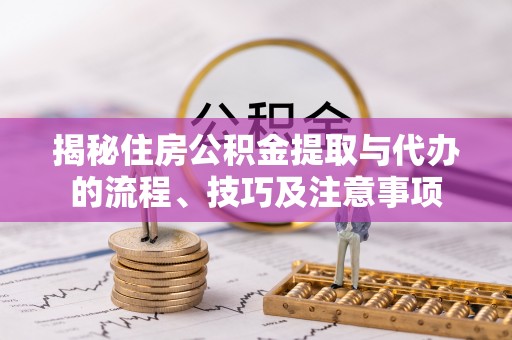 巴南揭秘住房公积金提取与代办的流程、技巧及注意事项