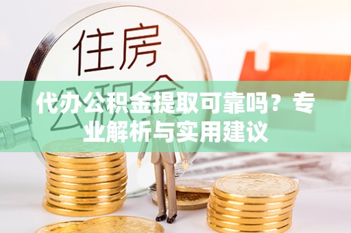 巴南代办公积金提取可靠吗？专业解析与实用建议