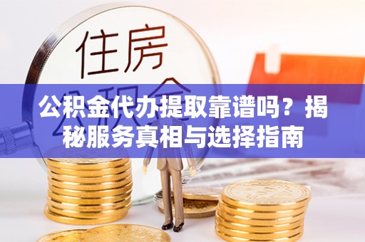 巴南公积金代办提取靠谱吗？揭秘服务真相与选择指南