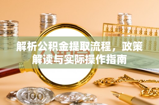 巴南解析公积金提取流程，政策解读与实际操作指南