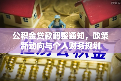 巴南公积金贷款调整通知，政策新动向与个人财务规划