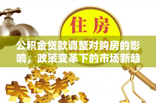 巴南公积金贷款调整对购房的影响，政策变革下的市场新趋势