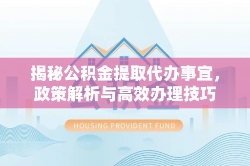 巴南揭秘公积金提取代办事宜，政策解析与高效办理技巧
