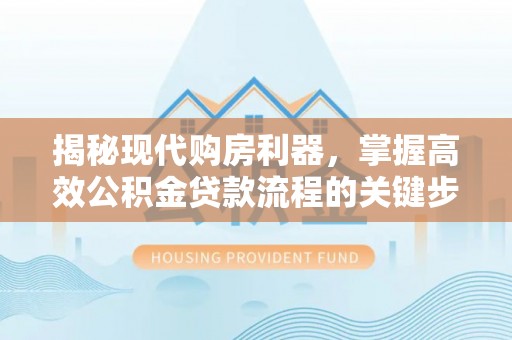 巴南揭秘现代购房利器，掌握高效公积金贷款流程的关键步骤