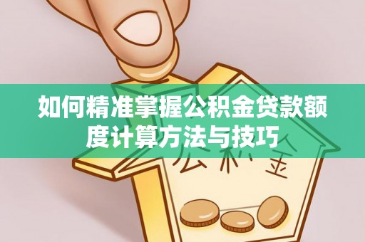 巴南如何精准掌握公积金贷款额度计算方法与技巧