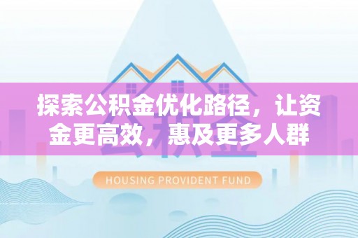 巴南探索公积金优化路径，让资金更高效，惠及更多人群