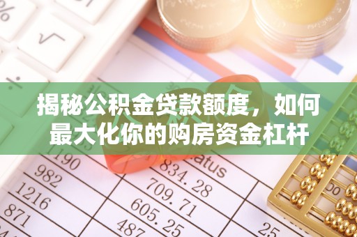 巴南揭秘公积金贷款额度，如何最大化你的购房资金杠杆