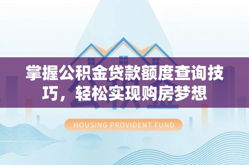 巴南掌握公积金贷款额度查询技巧，轻松实现购房梦想