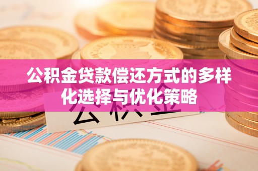 巴南公积金贷款偿还方式的多样化选择与优化策略