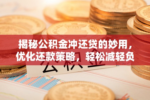 巴南揭秘公积金冲还贷的妙用，优化还款策略，轻松减轻负担