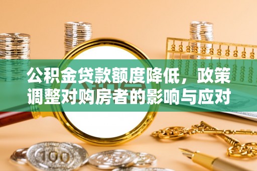 巴南公积金贷款额度降低，政策调整对购房者的影响与应对策略