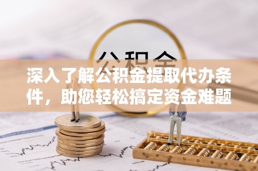 巴南深入了解公积金提取代办条件，助您轻松搞定资金难题