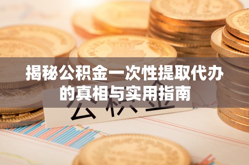 巴南揭秘公积金一次性提取代办的真相与实用指南