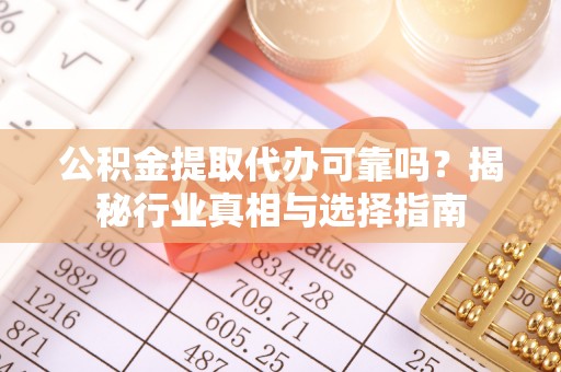 巴南公积金提取代办可靠吗？揭秘行业真相与选择指南