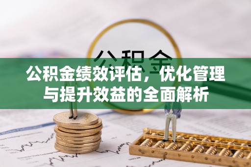 巴南公积金绩效评估，优化管理与提升效益的全面解析