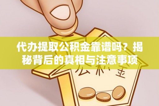 巴南代办提取公积金靠谱吗？揭秘背后的真相与注意事项