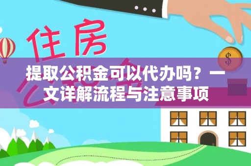 巴南提取公积金可以代办吗？一文详解流程与注意事项