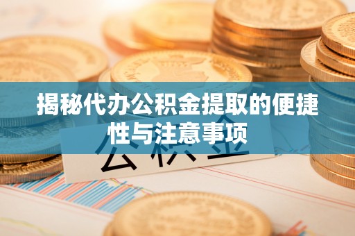 巴南揭秘代办公积金提取的便捷性与注意事项