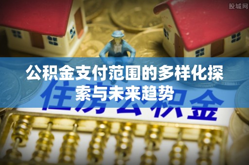 巴南公积金支付范围的多样化探索与未来趋势