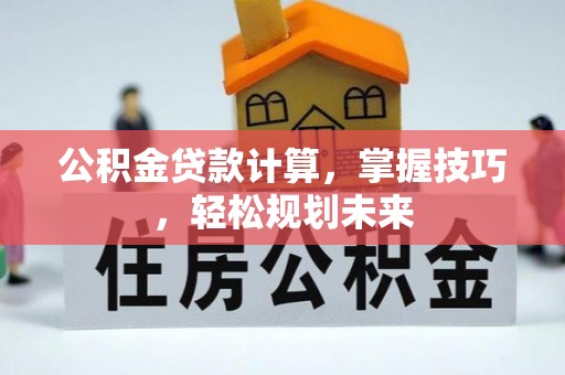 巴南公积金贷款计算，掌握技巧，轻松规划未来